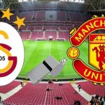 Manchester United – Galatasaray Maçı Hangi Kanalda